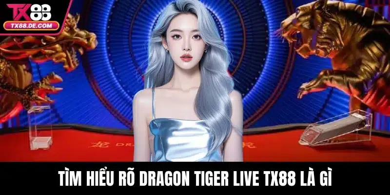 Tìm hiểu rõ Dragon Tiger Live TX88 là gì